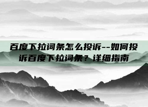 百度下拉词条怎么投诉--如何投诉百度下拉词条？详细指南