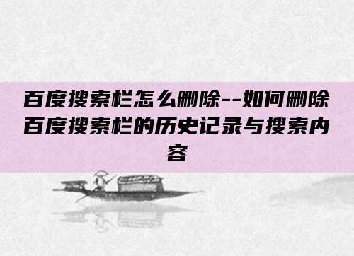 百度搜索栏怎么删除--如何删除百度搜索栏的历史记录与搜索内容