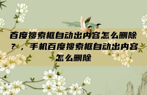 百度搜索框自动出内容怎么删除？，手机百度搜索框自动出内容怎么删除