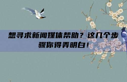 想寻求新闻媒体帮助？这几个步骤你得弄明白！