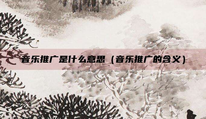 音乐推广是什么意思（音乐推广的含义）