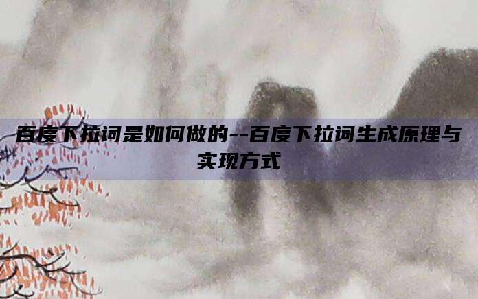 百度下拉词是如何做的--百度下拉词生成原理与实现方式