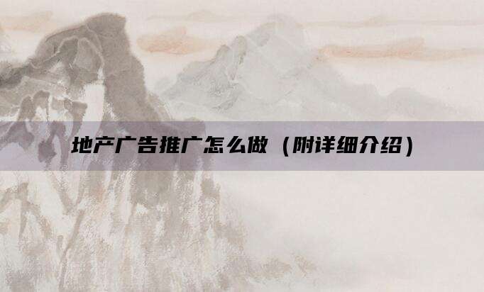 地产广告推广怎么做（附详细介绍）