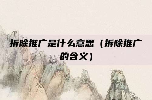 拆除推广是什么意思（拆除推广的含义）