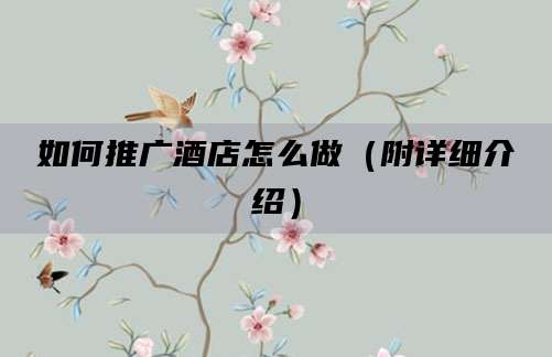 如何推广酒店怎么做（附详细介绍）