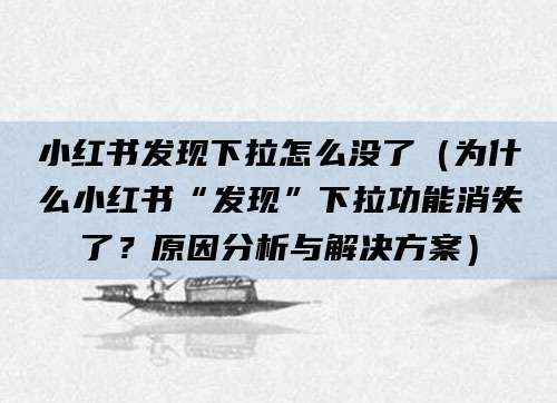 小红书发现下拉怎么没了（为什么小红书“发现”下拉功能消失了？原因分析与解决方案）